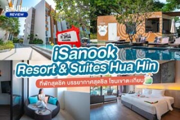 iSanook Resort & Suites Hua Hin (ไอสนุก รีสอร์ท แอนด์ สวีท หัวหิน) ที่พักสุดชิค บรรยากาศสุดชิล โซนเขาตะเกียบ