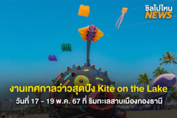 ชวนเพื่อนไปกัน! Kite on the Lake วันที่ 17-19 พ.ค. 67 ที่ ริมทะเลสาบเมืองทอง จัดเต็มกิจกรรมเพียบ