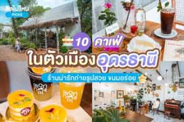 10 ร้านคาเฟ่ในตัวเมืองอุดรธานี ร้านน่ารักถ่ายรูปสวย ขนมอร่อย อัปเดตใหม่ 2567