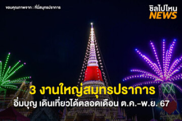 รวมมาให้แล้ว! 3 งานใหญ่สมุทรปราการ ตลอดเดือน ต.ค.- พ.ย. 67