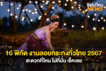 16 พิกัด งานลอยกระทงทั่วไทย ปี 2567 สะดวกที่ไหน ไปที่นั่น เช็คเลย