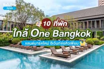 10 ที่พักใกล้ One Bangkok แลนด์มาร์คใหม่ อีเว้นท์จ่อคิวเพียบ