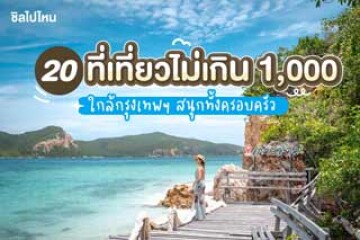 20 พิกัด ไม่เกิน 1,000 เที่ยวอะไรดี ใกล้กรุงเทพฯ สนุกทั้งครอบครัว