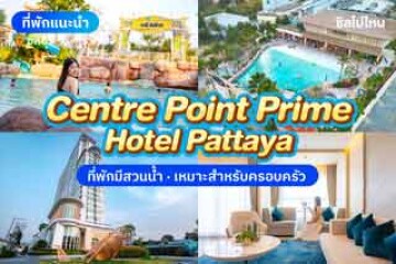 Centre Point Prime Hotel Pattaya (เซ็นเตอร์พอยต์ ไพรม์ โฮเต็ล พัทยา) ที่พักพร้อมสวนน้ำ พักผ่อนกันได้ทั้งครอบครัว