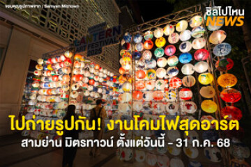 ไปถ่ายรูปกัน! งานโคมไฟสุดอาร์ต สามย่าน มิตรทาวน์ ตั้งแต่วันนี้ - 31 ก.ค. 68