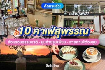 10 คาเฟ่สุพรรณ ล้อมรอบธรรมชาติ มุมถ่ายรูปเพียบ สายคาเฟ่ต้องลุย อัปเดตใหม่ต้อนรับปี 2569