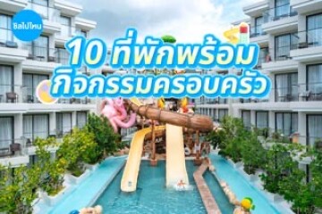 10 ที่พักพร้อมกิจกรรมน่าทำ สำหรับพาครอบครัวเที่ยวรับปิดเทอม