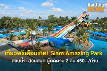 เที่ยวฟรีเดือนเกิด! Siam Amazing Park สำหรับคนเกิดเดือน พฤศจิกายน สวนน้ำ+สวนสนุก ผู้ติดตาม 2 คน 450.-/ท่าน