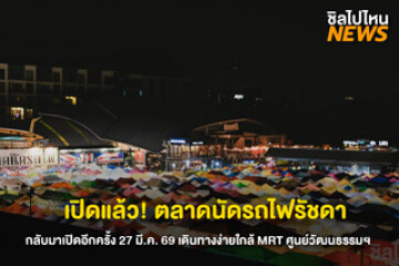 กลับมาเปิดแล้ว! ตลาดนัดรถไฟรัชดา ของกินเด็ด เดินทางง่าย สายกินเตรียมไปกัน 27 มี.ค.69 นี้