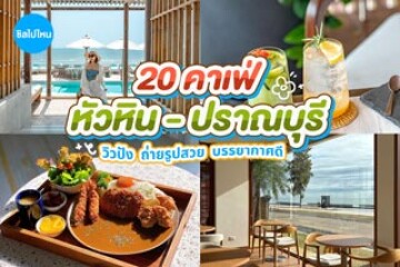 20 คาเฟ่หัวหิน - ปราณบุรี วิวปัง ถ่ายรูปสวย บรรยากาศดี อัปเดตใหม่ 2569