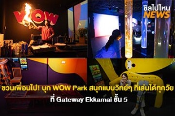 ชวนเพื่อนไป! บุก WOW Park เกตเวย์ เอกมัย! ปลดล็อกความสนุกสไตล์วิทย์ๆ ที่เล่นได้ทุกวัย ไม่มีเบื่อ