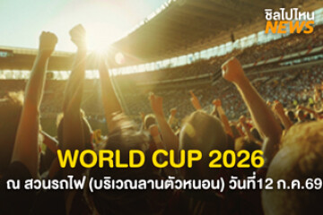 แฟนบอลเตรียมเชียร์! WORLD CUP FAN PARK THAILAND 2026 วันที่12 กรกฎาคม 2569 สวนวชิรเบญจทัศ (สวนรถไฟ) บริเวณลานตัวหนอน