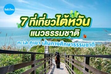 7 ที่เที่ยวไต้หวันแนวธรรมชาติ ทะเล ภูเขา และเส้นทางศึกษาธรรมชาติ