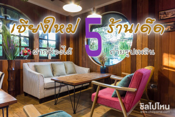 5 ร้านเด็ดเชียงใหม่ ฝากท้องก็ได้ ถ่ายรูปก็เพลิน