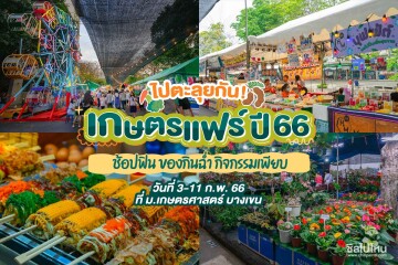 ไปตะลุยกัน! เกษตรแฟร์ปี 66 ช้อปฟิน ของกินฉ่ำ กิจกรรมเพียบบบ