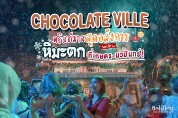 Chocolate Ville คริสต์มาสสุดอลังการ หิมะตกที่เกษตร-นวมินทร์!