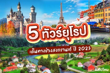 5 ทัวร์ยุโรปเดินทางช่วงสงกรานต์ปี 2023