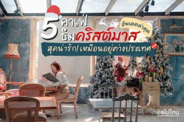 5 คาเฟ่ธีมคริสต์มาส สุดน่ารัก เหมือนอยู่ต่างประเทศ อัพเดตล่าสุดรับปี 2022