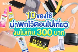 10 ของใช้ น่าพกไว้ตอนไปเที่ยว งบไม่เกิน 300 บาท