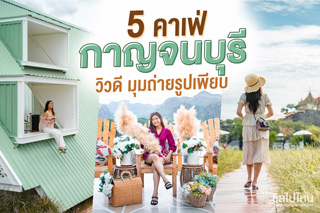 สุดปัง! 5 คาเฟ่กาญจนบุรี วิวดี มุมถ่ายรูปเพียบ