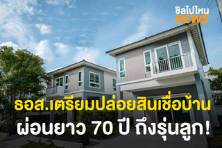 ธอส. เตรียมปล่อยสินเชื่อบ้าน ผ่อนยาว 70 ปี ถึงรุ่นลูก!