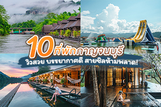 10 ที่พักกาญจนบุรี วิวสวย บรรยากาศดี สายชิลห้ามพลาด!