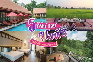 5 ที่พักสวยสุโขทัย ใกล้ที่เที่ยวแลนด์มาร์ค