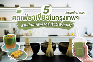 5 คาเฟ่ชาเขียวในกรุงเทพฯ ที่สายมัทฉะเลิฟเวอร์ต้องไปโดน! อัพเดทใหม่ 2022