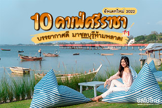 10 คาเฟ่ศรีราชา บรรยากาศดี มาชลบุรีห้ามพลาด! อัพเดทใหม่ 2022