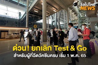 ด่วน! ยกเลิก Test & Go เมื่อเดินทางเข้าประเทศไทย สำหรับผู้ที่ฉีดวัคซีนครบ เริ่ม 1 พ.ค. 65 ดูรายละเอียดที่นี่