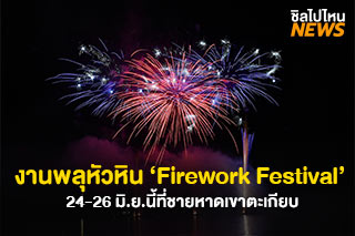 งานพลุหัวหิน Firework Festival @ Hua Hin 2022 วันที่ 24-26 มิ.ย.นี้ ที่ชายหาดเขาตะเกียบ