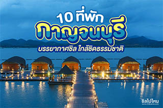 10 ที่พักกาญจนบุรี  บรรยากาศชิล ใกล้ชิดธรรมชาติ