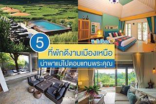 5 ที่พักดีงามเมืองเหนือ น่าพาแม่ไปตอบแทนพระคุณ