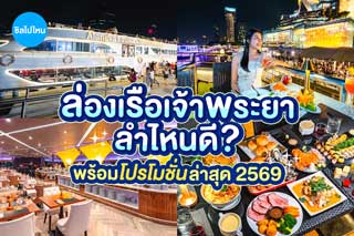 รวมเรือเจ้าพระยา สุดฮิต ลำไหนดี พร้อมโปรโมชั่นล่าสุด 2569 จองเลือกโซนได้