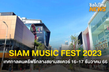 เตรียมตัวให้พร้อม! SIAM MUSIC FEST 2023 เทศกาลดนตรีฟรีใจกลางเมืองสยามสแควร์  16-17 ธ.ค. 66
