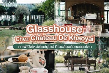 Glasshouse Chez Chateau De Khaoyai คาเฟ่เปิดใหม่เขาใหญ่ สไตล์ยุโยปแบบวินเทจ ท่ามกลางธรรมชาติของมรดกโลก