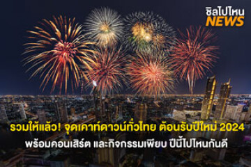 รวมให้แล้ว! จุดเคาท์ดาวน์ทั่วไทย รับปีใหม่ 2024 สนุกสุดมันส์ ปีนี้ไปไหนกันดี