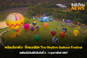 พร้อมโยกตัว!  ที่คอนเสิร์ตท่ามกลางธรรมชาติ The Rhythm Balloon Festival และกองทัพบอลลูนยักษ์ให้ถ่ายรูปได้อย่างจัดเต็มที่กาญจนบุรี