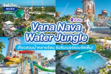 Vana Nava Water Jungle (สวนน้ำวานา นาวา วอเทอร์ จังเกิล) เที่ยวสวนน้ำคลายร้อน รับซัมเมอร์แบบจัดเต็ม!