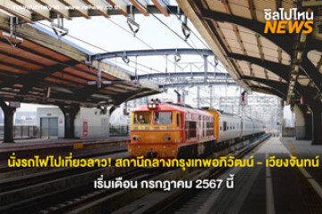 ชวนเพื่อนรอ! นั่งรถไฟไปเที่ยวลาว สถานีกลางกรุงเทพอภิวัฒน์ - เวียงจันทน์ เริ่มเดือน กรกฎาคม 2567 นี้