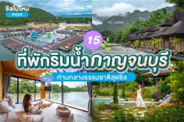 15 ที่พักกาญจนบุรี ริมน้ำท่ามกลางธรรมชาติสุดชิล อัปเดต 2567