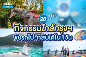 20 กิจกรรมใกล้กรุงเทพ ขับรถไป - กลับได้ใน 1 วัน