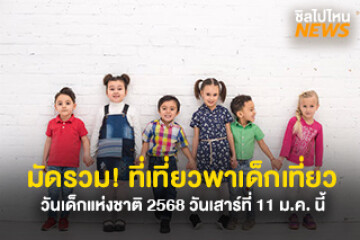 มัดรวม! ที่เที่ยวพาเด็กเที่ยว วันเด็กแห่งชาติ 2568 วันเสาร์ที่ 11 ม.ค. 68 นี้