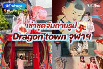 แจกพิกัดถ่ายรูปที่โครงการ Dragon town พร้อมพิกัดร้านเช่าชุดจีน เริ่มต้น 250 บาท