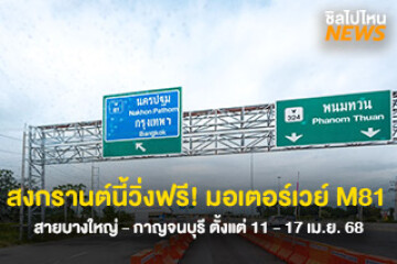 สงกรานต์นี้วิ่งฟรี! มอเตอร์เวย์ M 81 บางใหญ่ - กาญจนบุรี เข้าออกได้ 6 ด่าน ตั้งแต่ 11 - 17 เม.ย. 68