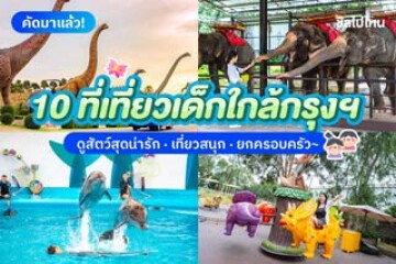 10 ที่เที่ยวเด็กใกล้กรุงฯ  ดูสัตว์สุดน่ารัก เที่ยวสนุก ยกครอบครัว