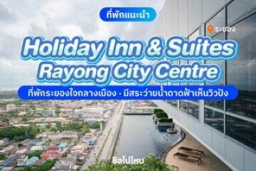 Holiday Inn & Suites Rayong City Centre (โรงแรมฮอลิเดย์อิน แอนด์ สวีทส์ ระยอง ซิตี้เซ็นเตอร์) ที่พักระยองใจกลางเมือง เหมาะสำหรับครอบครัว มีสระว่ายน้ำดาดฟ้า
