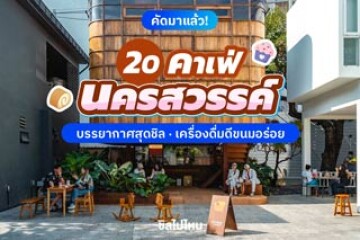 20 คาเฟ่นครสวรรค์ บรรยากาศสุดชิล เครื่องดีขนมอร่อย น่าเช็คอินในวันหยุด