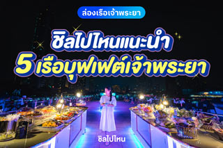Staff Recommend 5 เรือบุฟเฟต์เจ้าพระยาที่ทีมงานชิลไปไหนอยากแนะนำ