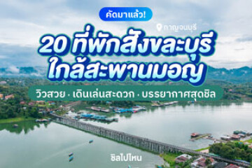 20 ที่พักสังขละบุรี ใกล้สะพานมอญ วิวสวย เดินเล่นสะดวก บรรยากาศสุดชิล